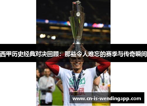 西甲历史经典对决回顾：那些令人难忘的赛季与传奇瞬间