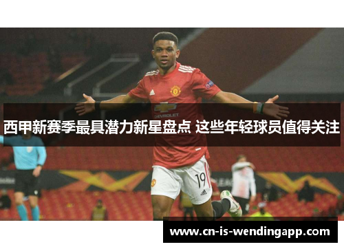 西甲新赛季最具潜力新星盘点 这些年轻球员值得关注