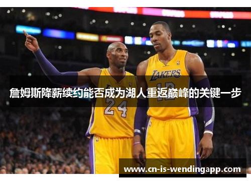 詹姆斯降薪续约能否成为湖人重返巅峰的关键一步