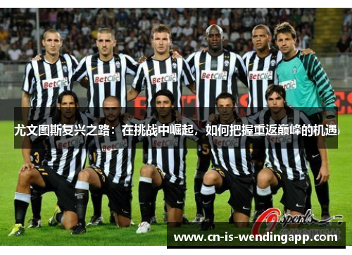 尤文图斯复兴之路：在挑战中崛起，如何把握重返巅峰的机遇
