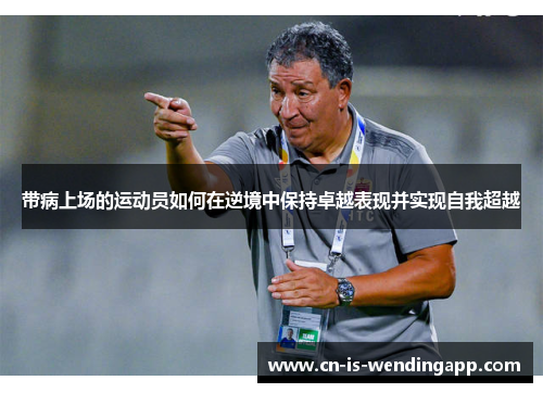 带病上场的运动员如何在逆境中保持卓越表现并实现自我超越