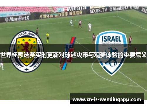 世界杯预选赛实时更新对球迷决策与观赛体验的重要意义