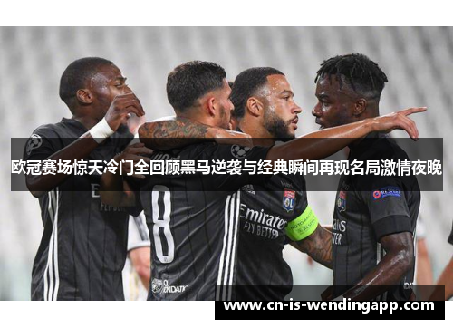 欧冠赛场惊天冷门全回顾黑马逆袭与经典瞬间再现名局激情夜晚