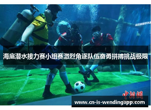 海底潜水接力赛小组赛激烈角逐队伍奋勇拼搏挑战极限