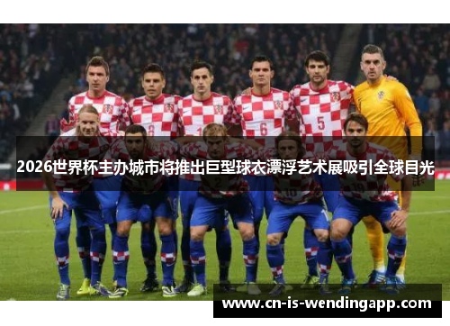 2026世界杯主办城市将推出巨型球衣漂浮艺术展吸引全球目光