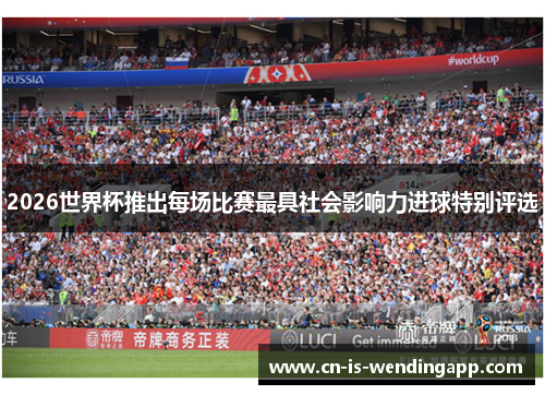 2026世界杯推出每场比赛最具社会影响力进球特别评选
