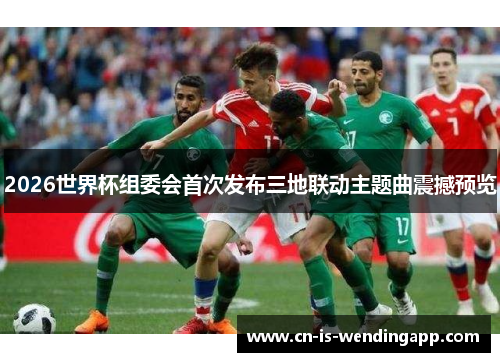 2026世界杯组委会首次发布三地联动主题曲震撼预览
