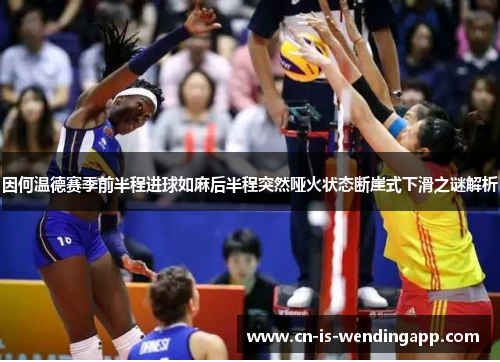 因何温德赛季前半程进球如麻后半程突然哑火状态断崖式下滑之谜解析