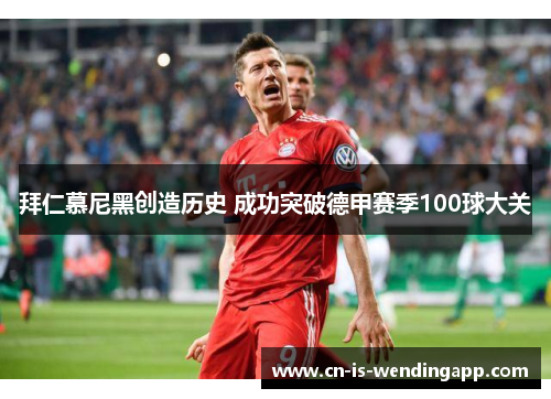 拜仁慕尼黑创造历史 成功突破德甲赛季100球大关