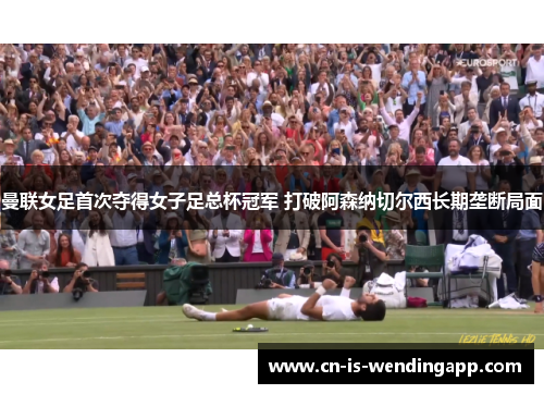 曼联女足首次夺得女子足总杯冠军 打破阿森纳切尔西长期垄断局面