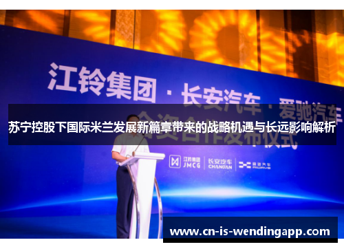 苏宁控股下国际米兰发展新篇章带来的战略机遇与长远影响解析