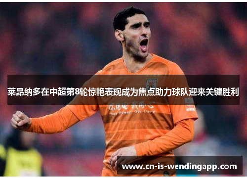 莱昂纳多在中超第8轮惊艳表现成为焦点助力球队迎来关键胜利