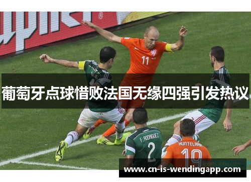 葡萄牙点球惜败法国无缘四强引发热议