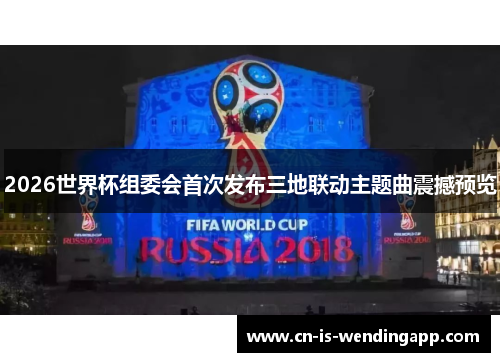 2026世界杯组委会首次发布三地联动主题曲震撼预览